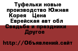 Туфельки новые производство Южная Корея › Цена ­ 2 500 - Еврейская авт.обл. Свадьба и праздники » Другое   